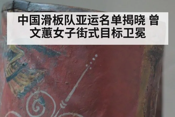 中国滑板队亚运名单揭晓 曾文蕙女子街式目标卫冕