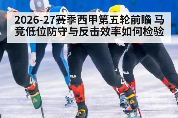2026-27赛季西甲第五轮前瞻 马竞低位防守与反击效率如何检验