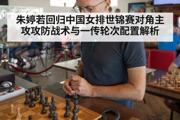 朱婷若回归中国女排世锦赛对角主攻攻防战术与一传轮次配置解析